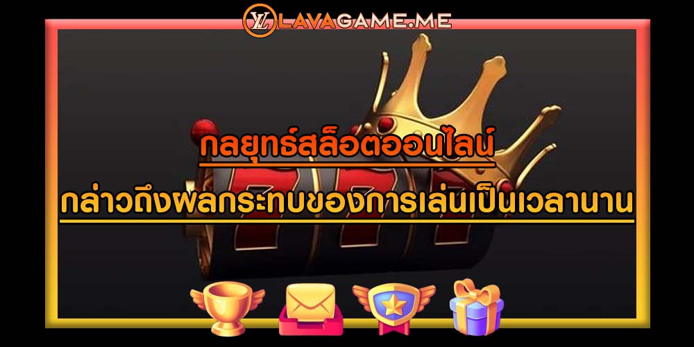 กลยุทธ์สล็อตออนไลน์ กล่าวถึงผลกระทบของการเล่นเป็นระยะเวลานาน